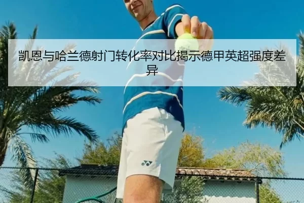 凯恩与哈兰德射门转化率对比揭示德甲英超强度差异