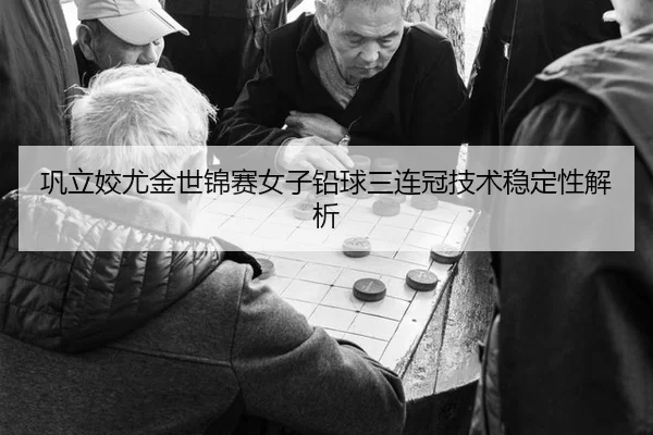gong-li-jiao-you-jin-shi-jin-sai-nv-zi-qian-qiu-san-lian-guan-ji-shu-wen-ding-xing-jie-xi-2-918.jpg